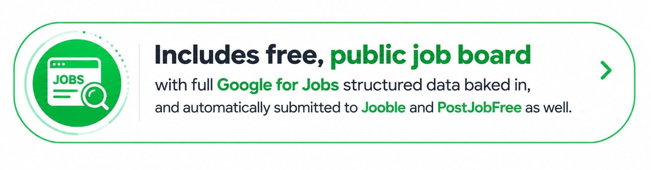 Includes free, public job board with full Google for Jobs structured data baked in, and automatically submitted to Jooble and PostJobFree as well